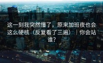 这一刻我突然懂了，原来加班夜也会这么硬核（反复看了三遍）｜你会站谁？