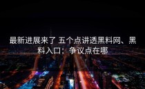 最新进展来了 五个点讲透黑料网、黑料入口：争议点在哪