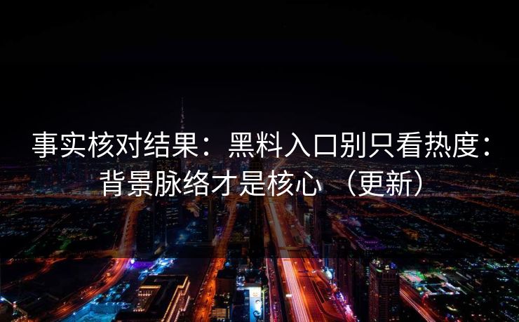 事实核对结果：黑料入口别只看热度：背景脉络才是核心 （更新）  第1张