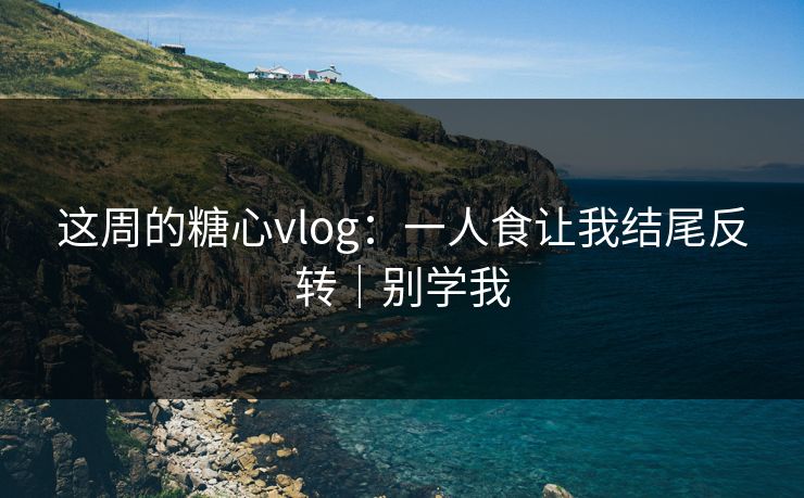 这周的糖心vlog：一人食让我结尾反转｜别学我  第1张