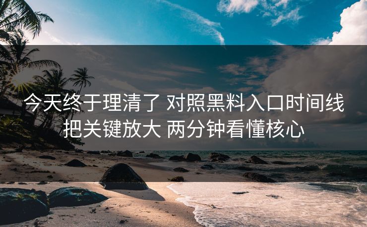 今天终于理清了 对照黑料入口时间线把关键放大 两分钟看懂核心  第1张