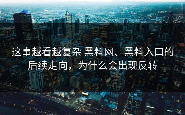 这事越看越复杂 黑料网、黑料入口的后续走向，为什么会出现反转  第1张