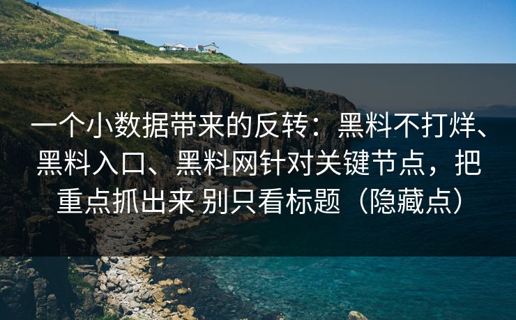 一个小数据带来的反转：黑料不打烊、黑料入口、黑料网针对关键节点，把重点抓出来 别只看标题（隐藏点）  第1张