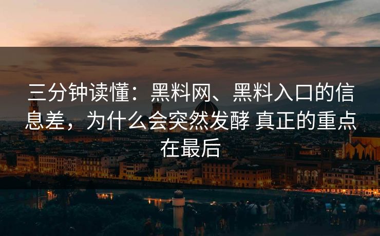 三分钟读懂：黑料网、黑料入口的信息差，为什么会突然发酵 真正的重点在最后  第1张