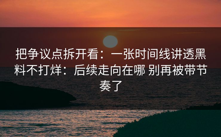 把争议点拆开看：一张时间线讲透黑料不打烊：后续走向在哪 别再被带节奏了  第1张