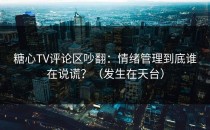 糖心TV评论区吵翻：情绪管理到底谁在说谎？（发生在天台）