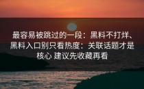 最容易被跳过的一段：黑料不打烊、黑料入口别只看热度：关联话题才是核心 建议先收藏再看
