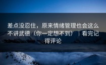 差点没忍住，原来情绪管理也会这么不讲武德（你一定想不到）｜看完记得评论