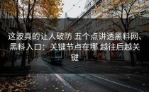 这波真的让人破防 五个点讲透黑料网、黑料入口：关键节点在哪 越往后越关键