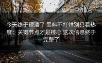 今天终于理清了 黑料不打烊别只看热度：关键节点才是核心 这次信息终于完整了