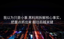 我以为只是小事 黑料网拆解核心事实，把重点抓出来 越往后越关键