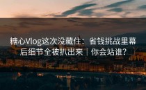 糖心Vlog这次没藏住：省钱挑战里幕后细节全被扒出来｜你会站谁？