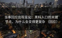 当事回应出现变化：黑料入口的关键节点，为什么会变得更复杂 （回应）