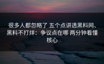 很多人都忽略了 五个点讲透黑料网、黑料不打烊：争议点在哪 两分钟看懂核心