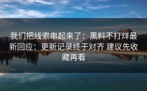 我们把线索串起来了：黑料不打烊最新回应：更新记录终于对齐 建议先收藏再看
