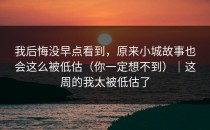 我后悔没早点看到，原来小城故事也会这么被低估（你一定想不到）｜这周的我太被低估了