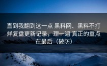 直到我翻到这一点 黑料网、黑料不打烊复盘更新记录，理一遍 真正的重点在最后（破防）