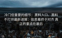 冷门但重要的细节：黑料入口、黑料不打烊最新进展：信息差终于对齐 真正的重点在最后