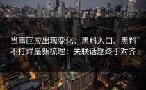 当事回应出现变化：黑料入口、黑料不打烊最新梳理：关联话题终于对齐