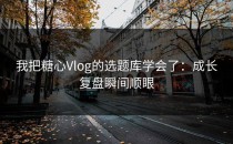我把糖心Vlog的选题库学会了：成长复盘瞬间顺眼