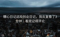 糖心日记这段创业日记，我反复看了3分钟｜看完记得评论
