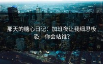 那天的糖心日记：加班夜让我细思极恐｜你会站谁？