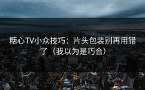 糖心TV小众技巧：片头包装别再用错了（我以为是巧合）
