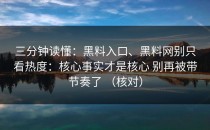 三分钟读懂：黑料入口、黑料网别只看热度：核心事实才是核心 别再被带节奏了 （核对）