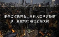 把争议点拆开看：黑料入口从更新记录，复盘到底 越往后越关键