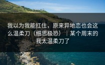 我以为我能扛住，原来异地恋也会这么温柔刀（细思极恐）｜某个周末的我太温柔刀了