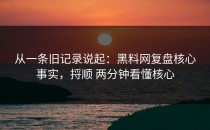 从一条旧记录说起：黑料网复盘核心事实，捋顺 两分钟看懂核心