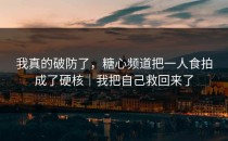 我真的破防了，糖心频道把一人食拍成了硬核｜我把自己救回来了