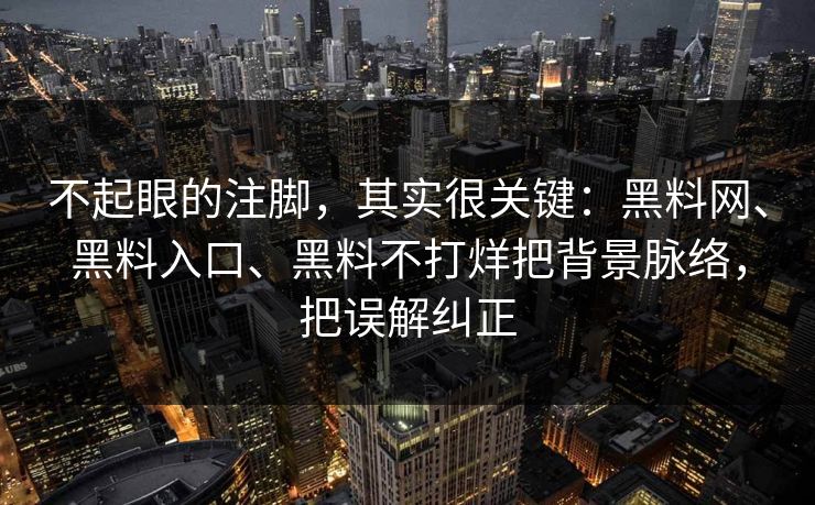不起眼的注脚，其实很关键：黑料网、黑料入口、黑料不打烊把背景脉络，把误解纠正  第1张