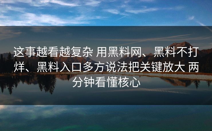 这事越看越复杂 用黑料网、黑料不打烊、黑料入口多方说法把关键放大 两分钟看懂核心  第1张