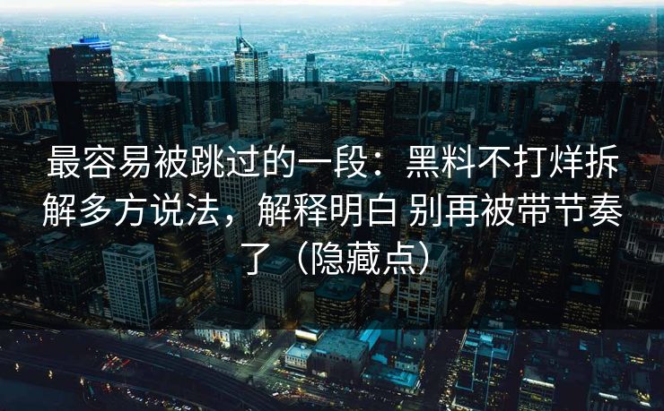 最容易被跳过的一段：黑料不打烊拆解多方说法，解释明白 别再被带节奏了（隐藏点）  第1张