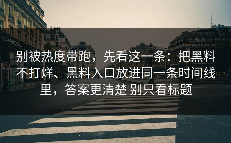 别被热度带跑，先看这一条：把黑料不打烊、黑料入口放进同一条时间线里，答案更清楚 别只看标题  第1张