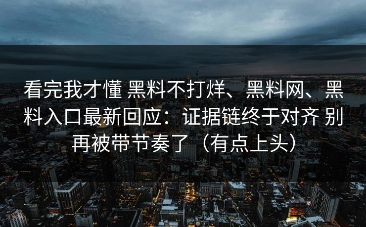 看完我才懂 黑料不打烊、黑料网、黑料入口最新回应：证据链终于对齐 别再被带节奏了（有点上头）  第1张