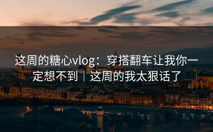 这周的糖心vlog：穿搭翻车让我你一定想不到｜这周的我太狠话了  第1张