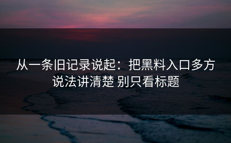 从一条旧记录说起：把黑料入口多方说法讲清楚 别只看标题  第1张