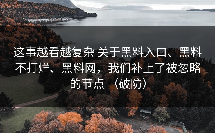 这事越看越复杂 关于黑料入口、黑料不打烊、黑料网，我们补上了被忽略的节点 （破防）  第1张