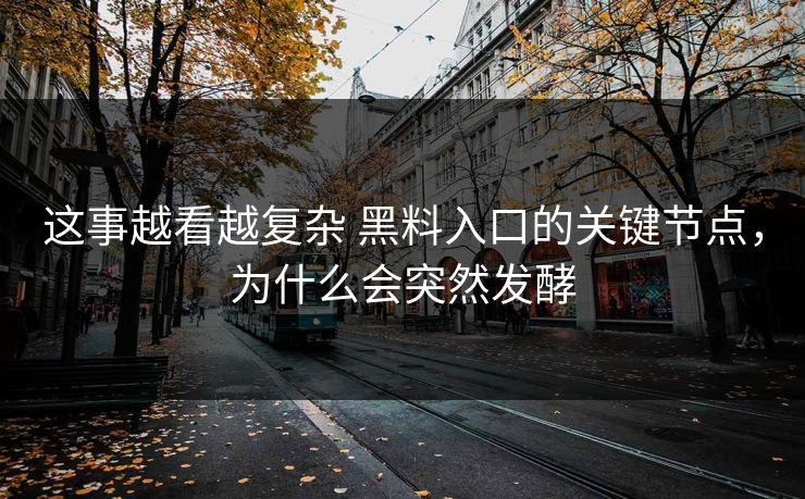 这事越看越复杂 黑料入口的关键节点，为什么会突然发酵  第1张