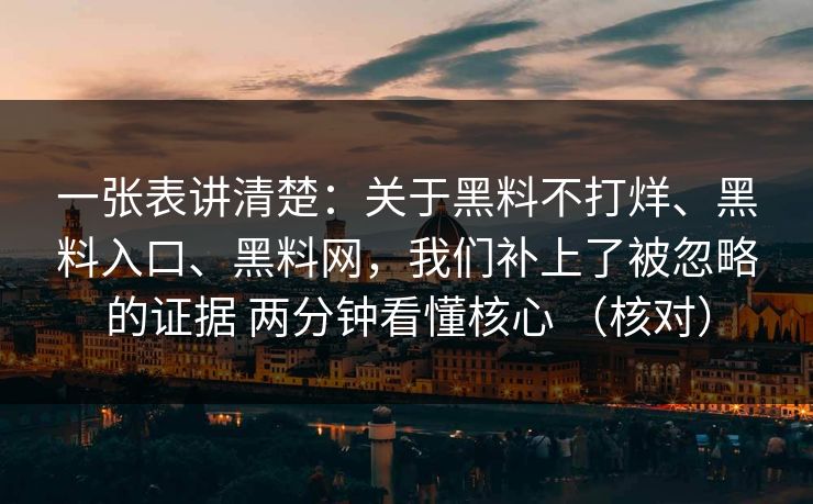 一张表讲清楚：关于黑料不打烊、黑料入口、黑料网，我们补上了被忽略的证据 两分钟看懂核心 （核对）  第1张