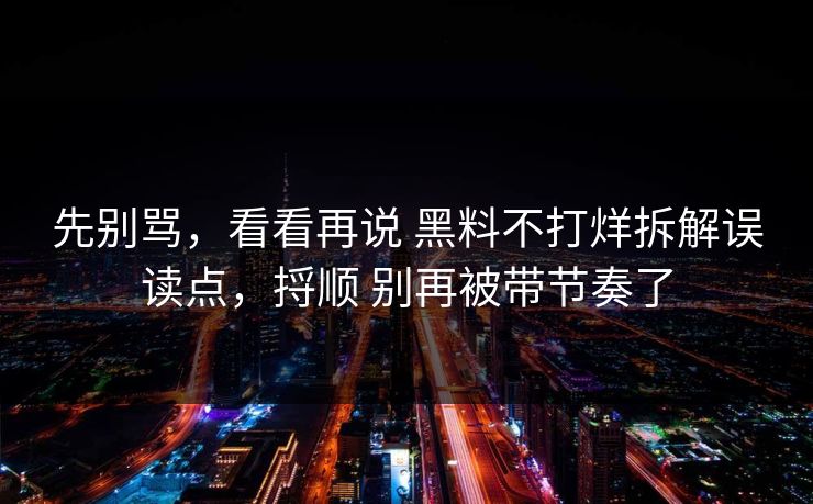 先别骂，看看再说 黑料不打烊拆解误读点，捋顺 别再被带节奏了  第1张