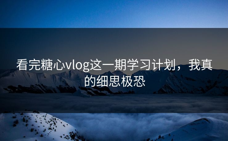看完糖心vlog这一期学习计划，我真的细思极恐  第1张