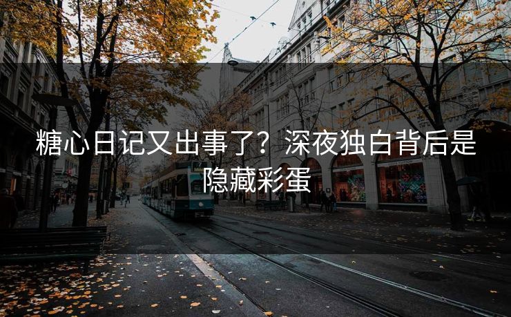 糖心日记又出事了？深夜独白背后是隐藏彩蛋
