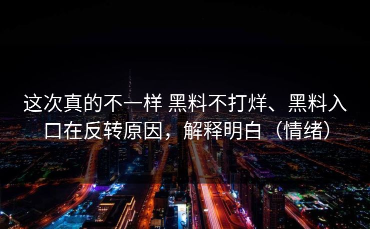 这次真的不一样 黑料不打烊、黑料入口在反转原因，解释明白（情绪）