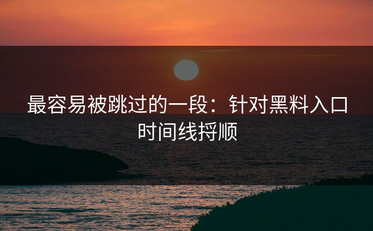 最容易被跳过的一段：针对黑料入口时间线捋顺  第1张