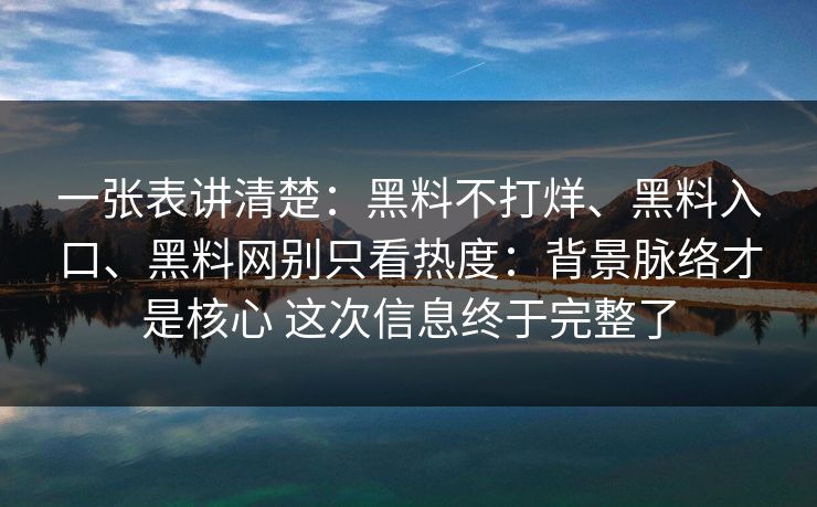 一张表讲清楚：黑料不打烊、黑料入口、黑料网别只看热度：背景脉络才是核心 这次信息终于完整了  第1张