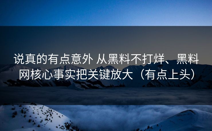 说真的有点意外 从黑料不打烊、黑料网核心事实把关键放大（有点上头）  第1张