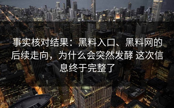 事实核对结果：黑料入口、黑料网的后续走向，为什么会突然发酵 这次信息终于完整了  第1张
